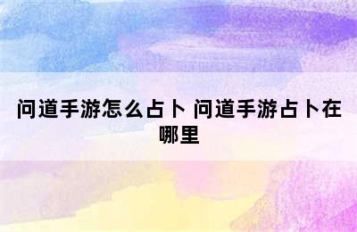 问道手游怎么占卜 问道手游占卜在哪里